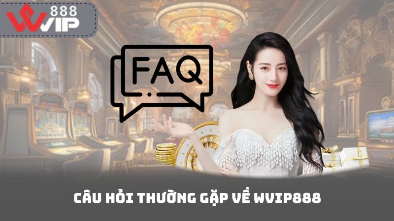 Câu Hỏi Thường Gặp Về Wvip888