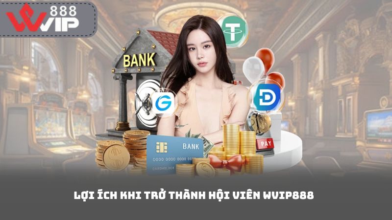 Lợi Ích Khi Trở Thành Hội Viên WVip888