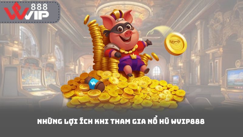 Những Lợi Ích Khi Tham Gia Nổ Hũ Wvip888