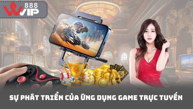 Sự Phát Triển Của Ứng Dụng Game Trực Tuyến